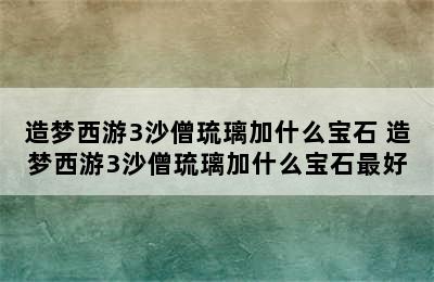 造梦西游3沙僧琉璃加什么宝石 造梦西游3沙僧琉璃加什么宝石最好